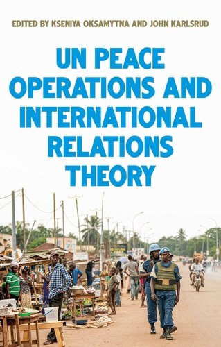 Kseniya Oksamytna and John Karlsrud (eds) United Nations Peace Operations and International Relations Theory
